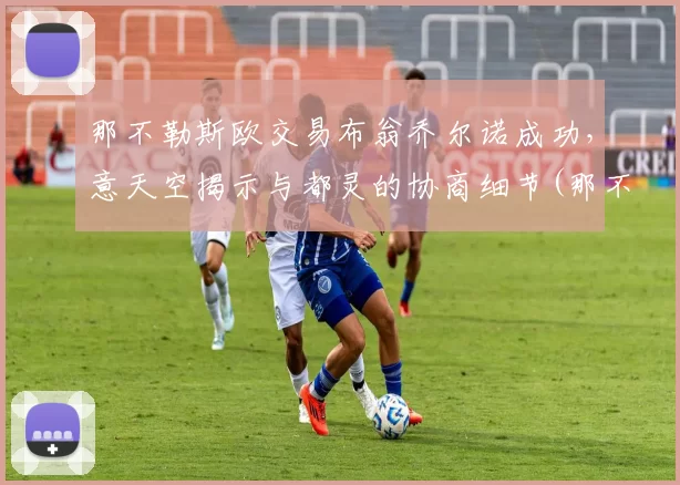 那不勒斯欧交易布翁乔尔诺成功，意天空揭示与都灵的协商细节(那不勒斯的乔安娜)